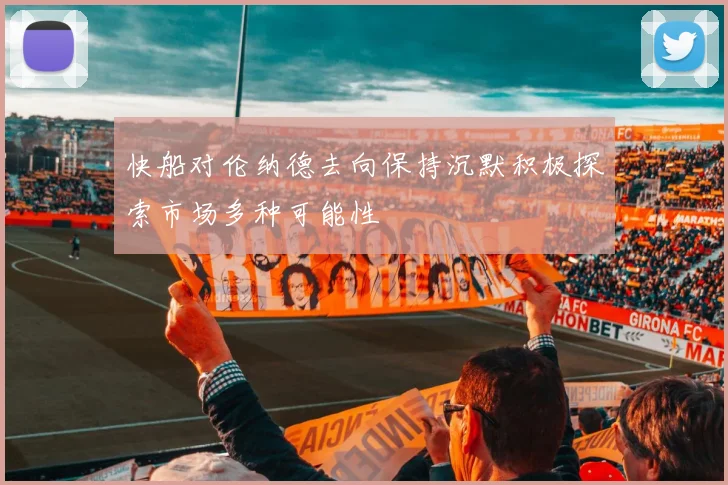 快船对伦纳德去向保持沉默积极探索市场多种可能性