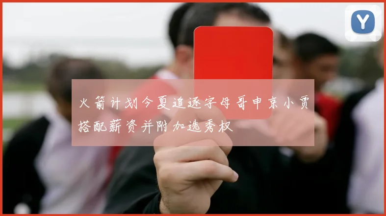 火箭计划今夏追逐字母哥申京小贾搭配薪资并附加选秀权