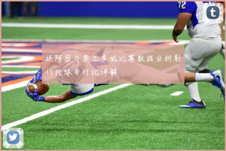 迈阿密与奥兰多城比赛数据分析射门控球率对比详解
