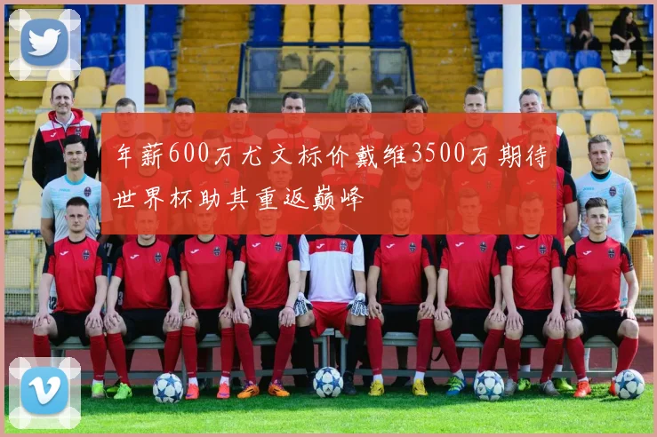 年薪600万尤文标价戴维3500万期待世界杯助其重返巅峰