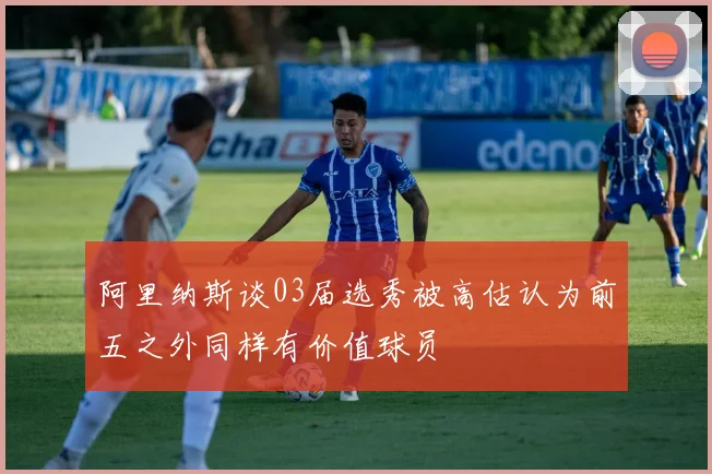 阿里纳斯谈03届选秀被高估认为前五之外同样有价值球员