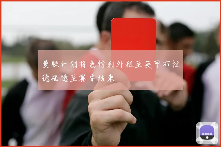 曼联计划将惠特利外租至英甲布拉德福德至赛季结束
