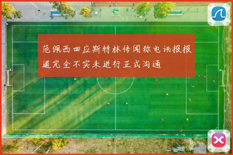 范佩西回应斯特林传闻称电讯报报道完全不实未进行正式沟通