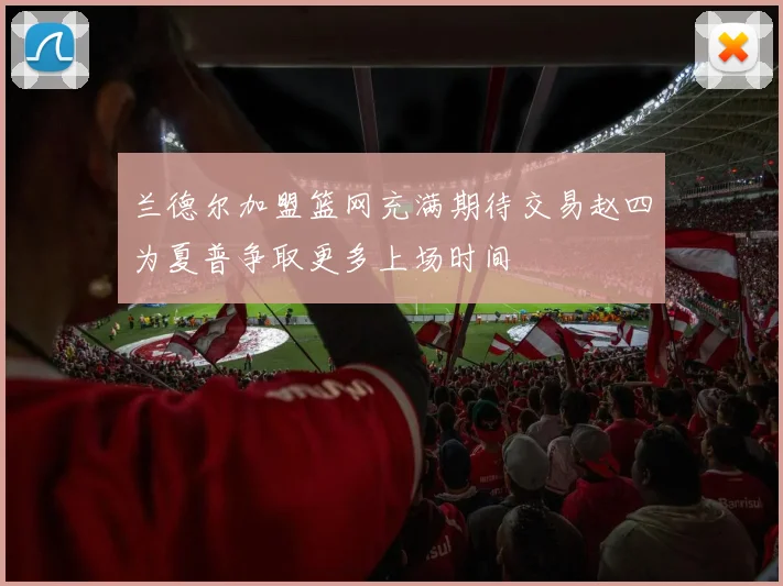 兰德尔加盟篮网充满期待交易赵四为夏普争取更多上场时间