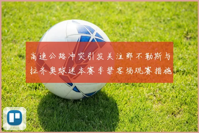 高速公路冲突引发关注那不勒斯与拉齐奥球迷本赛季禁客场观赛措施出台