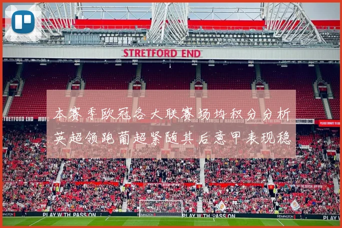 本赛季欧冠各大联赛场均积分分析英超领跑葡超紧随其后意甲表现稳健